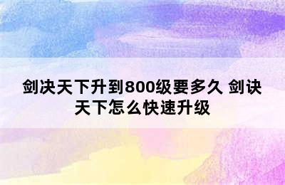 剑决天下升到800级要多久 剑诀天下怎么快速升级